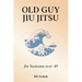 Old Guy Jiu Jitsu: for humans over 40