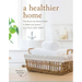 A Healthier Home: The Room by Room Guide to Make Any Space a Little Less Toxic