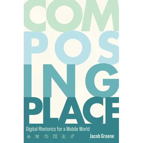 Composing Place: Digital Rhetorics for a Mobile World