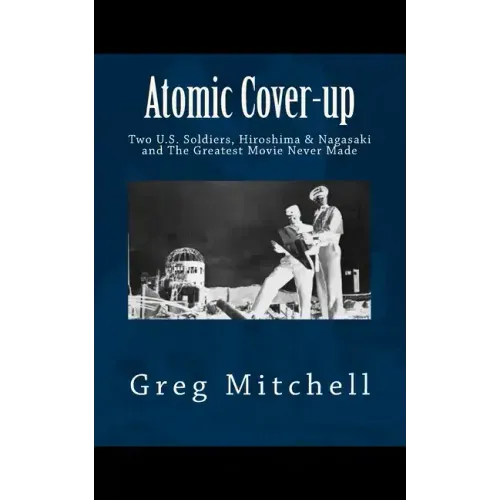 Atomic Cover-up: Two U.S. Soldiers, Hiroshima & Nagasaki, and The Greatest Movie Never Made