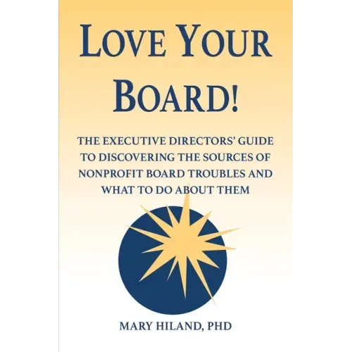Love Your Board!: The Executive Directors' Guide to Discovering the Sources of Nonprofit Board Troubles and What to Do About Them