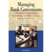 Managing Bank Conversions: The Guide to Organizing, Controlling and Implementing Systems Conversions