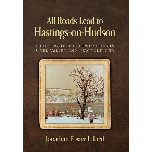 All Roads Lead to Hastings-on-Hudson: A History of the Lower Hudson River Valley and New York City
