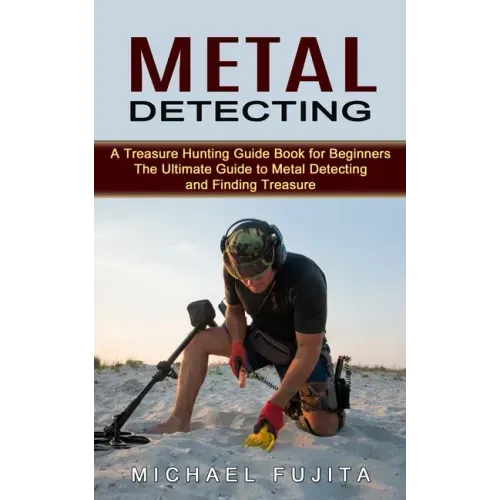 Metal Detecting: A Treasure Hunting Guide Book for Beginners (The Ultimate Guide to Metal Detecting and Finding Treasure)