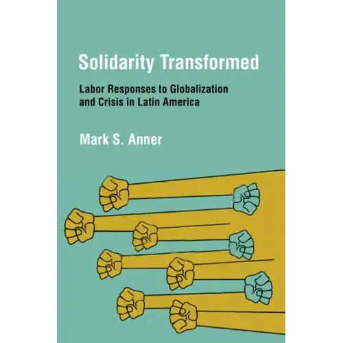 Solidarity Transformed: Labor Responses to Globalization and Crisis in Latin America