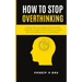 How To Stop Overthinking: A Step-By-Step Guide to Reduce Stress, Overcome Anxiety with Courage and Poise, Rewire Your Anxious Brain, and Develop an Ac