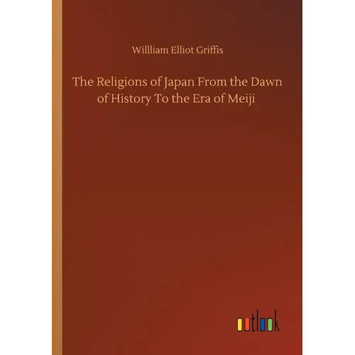 The Religions of Japan From the Dawn of History To the Era of Meiji
