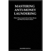 Mastering Anti- Money Laundering: What I have Learned About Dirty Money and What You Need to Know