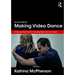 Making Video Dance: A Step-By-Step Guide to Creating Dance for the Screen (2nd Ed)