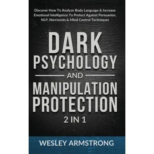 Dark Psychology and Manipulation Protection 2 in 1: Discover How To Analyze Body Language & Increase Emotional Intelligence To Protect Against Persuas