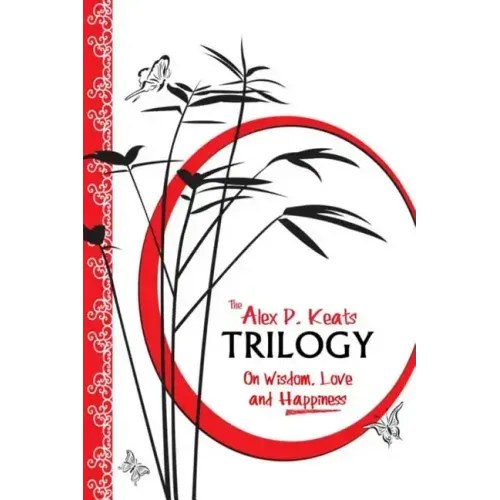 The Alex P. Keats Trilogy On Wisdom Love, and Happiness