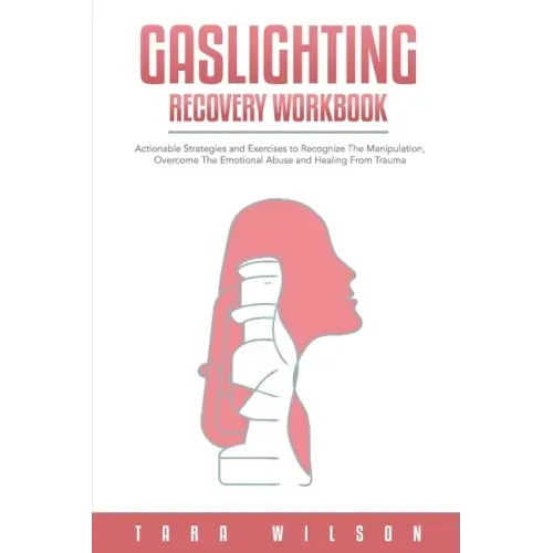 Gaslighting Recovery Workbook: Actionable Strategies and Exercises to Recognize The Manipulation, Overcome The Emotional Abuse and Healing From Traum