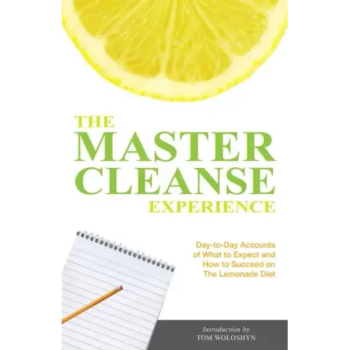 The Master Cleanse Experience: Day-To-Day Accounts of What to Expect and How to Succeed on the Lemonade Diet