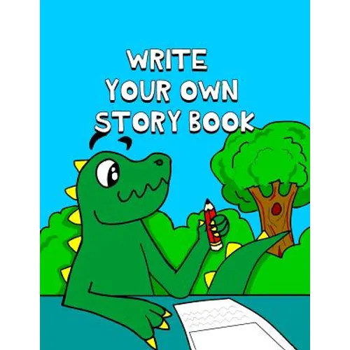 Write Your Own Story Book: Write And Draw Your Own Stories With This Playful Kids Storybook You Are The Author Quality Cover Perfect Bound 60 pag