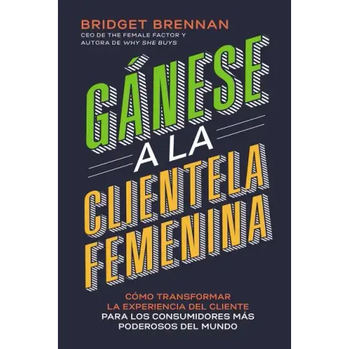 Gánese a la clientela femenina: Cómo transformar la experiencia del cliente para los consumidores más poderosos del mundo