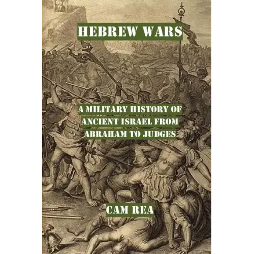 Hebrew Wars: A Military History of Ancient Israel from Abraham to Judges