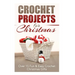 Crochet Projects for Christmas: Over 15 Fun & Easy Crochet Christmas Gifts