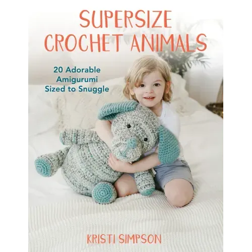 Supersize Crochet Animals: 20 Adorable Amigurumi Sized to Snuggle