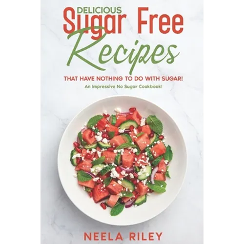 Delicious Sugar Free Recipes that Have Nothing to Do With Sugar!: An Impressive No Sugar Cookbook!