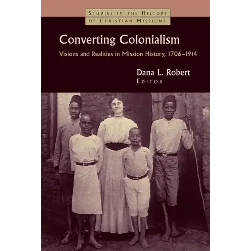 Converting Colonialism: Visions and Realities in Mission History, 1706-1914