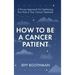 How To Be A Cancer Patient: A Proven approach for Optimizing Your Role in Your Cancer Treatment