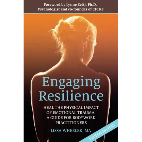 Engaging Resilience: Heal the Physical Impact of Emotional Trauma: A Guide for Bodywork Practitioners