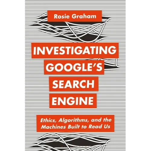 Investigating Google's Search Engine: Ethics, Algorithms, and the Machines Built to Read Us