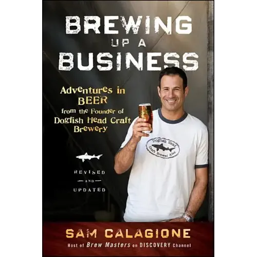 Brewing Up a Business: Adventures in Beer from the Founder of Dogfish Head Craft Brewery