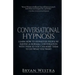 Conversational Hypnosis: Learn How To Hypnotize People By Having A Normal Conversation With Them So You Can Make Them To Do What You Want