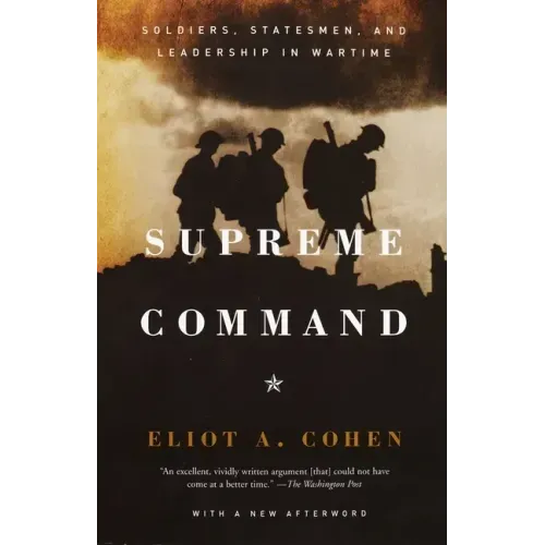 Supreme Command: Soldiers, Statesmen, and Leadership in Wartime