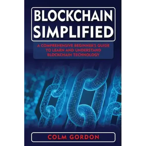Blockchain Simplified: A Comprehensive Beginner's Guide to Learn and Understand Blockchain Technology