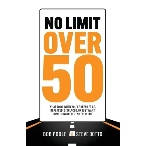 No Limit Over 50: What To Do When You've Been Let Go, Replaced, Displaced, Or Just Want Something Different From Life
