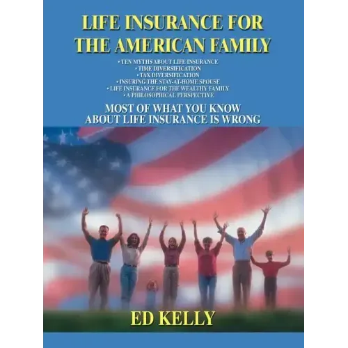 Life Insurance for the American Family: Most of What You Know about Life Insurance Is Wrong