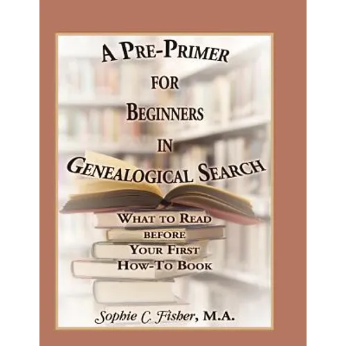 A Pre-Primer for Beginners in Genealogical Search: What to Read Before Your First How-To Book - Paperback