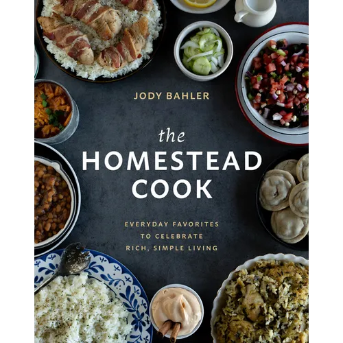The Homestead Cook: Everyday Favorites to Celebrate Rich, Simple Living