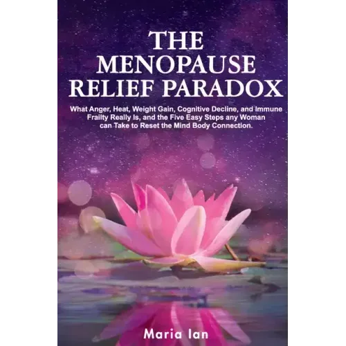 The Menopause Relief Paradox: What Anger, Heat, Weight Gain, Cognitive Decline, and Immune Frailty Really is, and the 5 Easy Steps Any Woman Can Tak