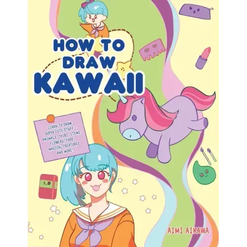 How to Draw Kawaii: Learn to Draw Super Cute Stuff - Animals, Chibi, Items, Flowers, Food, Magical Creatures and More!
