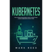 Kubernetes: The Ultimate Beginners Guide to Effectively Learn Kubernetes Step-By-Step