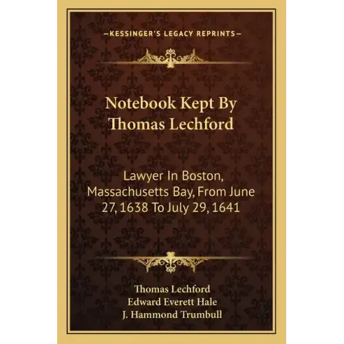 Notebook Kept by Thomas Lechford: Lawyer in Boston, Massachusetts Bay, from June 27, 1638 to July 29, 1641