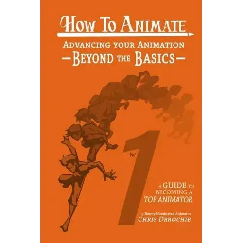 How to Animate Advancing Your Animation Beyond The Basics: A Guide To Becoming A Top Animator