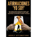 Afirmaciones Yo soy: 250 afirmaciones poderosas sobre vivir en abundancia de riqueza, salud, amor, creatividad, autoestima, alegría y felicidad
