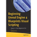 Beginning Unreal Engine 4 Blueprints Visual Scripting: Using C++: From Beginner to Pro