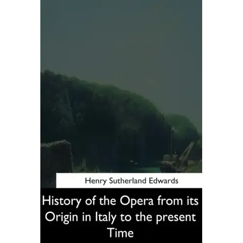 History of the Opera from its Origin in Italy to the Present Time