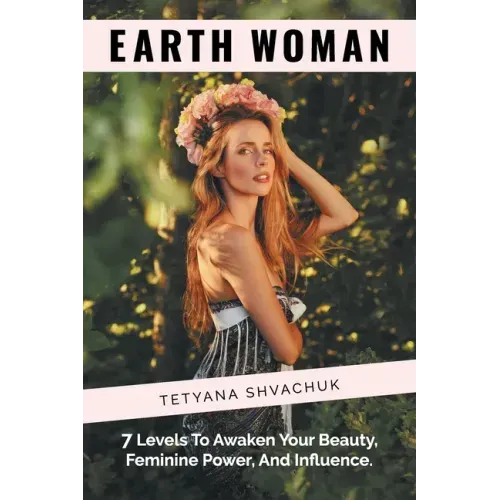 Earth Woman: 7 Levels to Awaken Your Beauty, Feminine Power, and Influence.