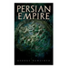 Persian Empire: Illustrated Edition: Conquests in Mesopotamia and Egypt, Wars Against Ancient Greece, The Great Emperors: Cyrus the Gr