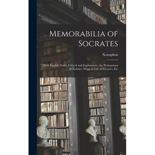 Memorabilia of Socrates: With English Notes, Critical and Explanatory, the Prolegomna of Kuhner, Wiggers' Life of Socrates, Etc