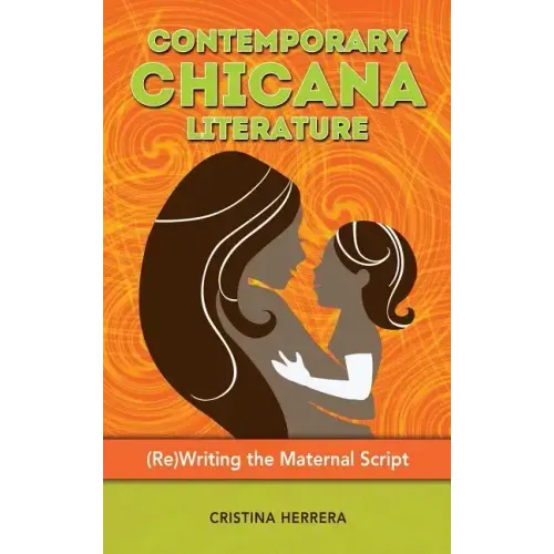 Contemporary Chicana Literature: (Re)Writing the Maternal Script