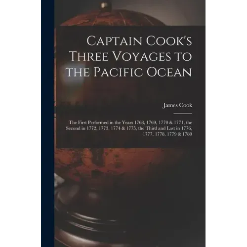 Captain Cook's Three Voyages to the Pacific Ocean [microform]: the First Performed in the Years 1768, 1769, 1770 & 1771, the Second in 1772, 1773, 177