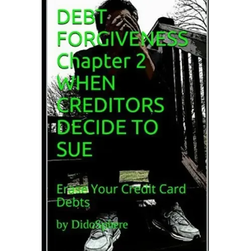 Debt Forgiveness Volume 2 When Creditors Decide to Sue: Erase Your Credit Card Debts