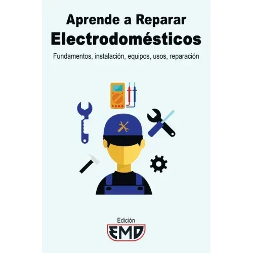 Aprende a Reparar Electrodomésticos: Fundamentos, instalación, equipos, usos, reparación